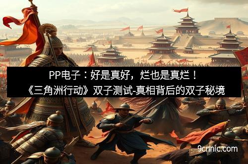 PP电子：好是真好，烂也是真烂！《三角洲行动》双子测试-真相背后的双子秘境