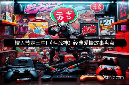 情人节定三生!《斗战神》经典爱情故事盘点