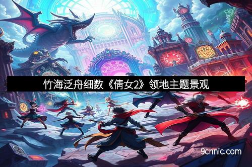 竹海泛舟细数《倩女2》领地主题景观
