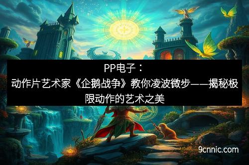 PP电子：动作片艺术家《企鹅战争》教你凌波微步——揭秘极限动作的艺术之美