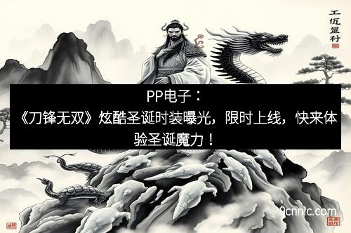 PP电子：《刀锋无双》炫酷圣诞时装曝光，限时上线，快来体验圣诞魔力！